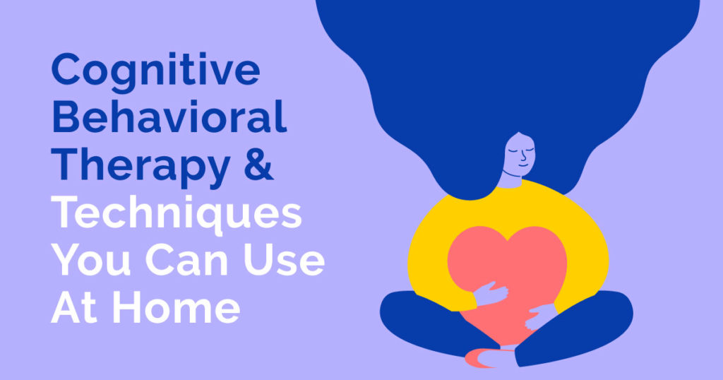 Cognitive Behavioral Therapy & Techniques You Can Use At Home