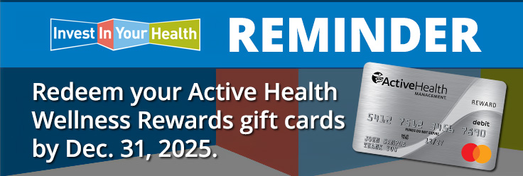 Invest in your health reminder Redeem your active health wellness rewards gift cards by Dec. 31, 2025