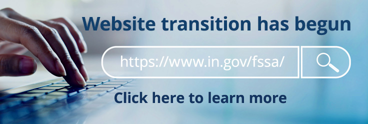  website transition has begun http://www.in.gov/fssa/ Click here to learn more 