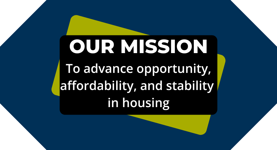 Our Mission: To advance opportunity, affordability, and stability in housing